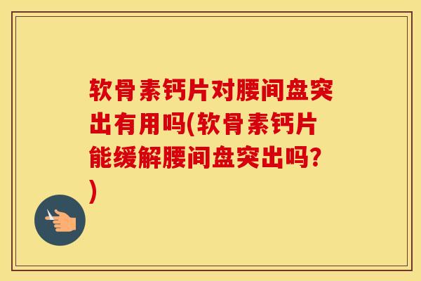 软骨素钙片对腰间盘突出有用吗(软骨素钙片能缓解腰间盘突出吗?) 软骨素钙片对腰间盘突出有用吗(软骨素钙片能缓解腰间盘突出吗?)