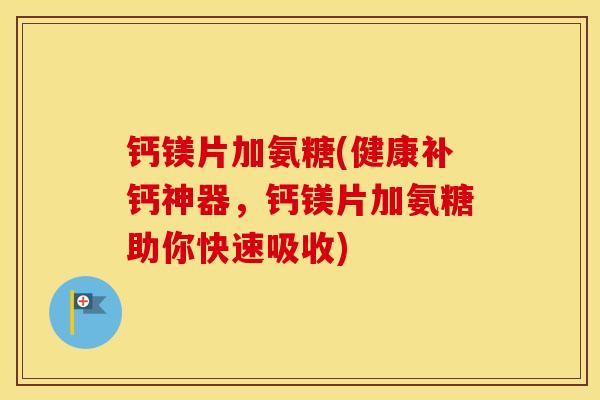 钙镁片加氨糖(健康补钙神器,钙镁片加氨糖助你快速吸收) 钙镁片加氨糖(健康补钙神器,钙镁片加氨糖助你快速吸收)