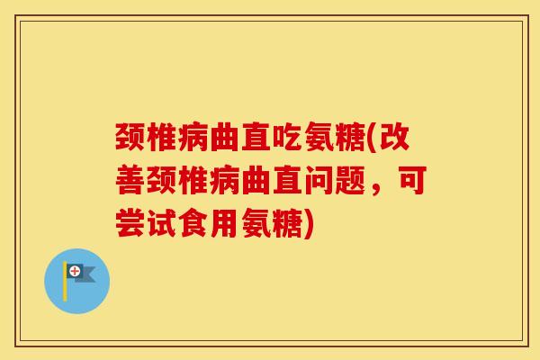颈椎曲直吃氨糖(改善颈椎曲直问题,可尝试食用氨糖) 颈椎曲直吃氨糖(改善颈椎曲直问题,可尝试食用氨糖)