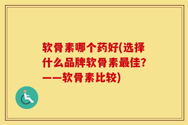 软骨素哪个药好(选择什么品牌软骨素佳?——软骨素比较) 软骨素哪个药好(选择什么品牌软骨素佳?——软骨素比较)
