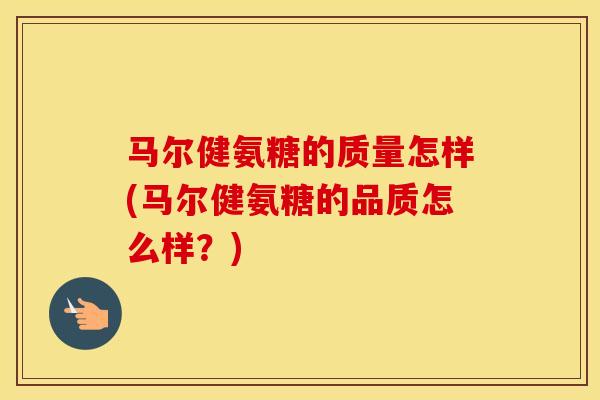 马尔健氨糖的质量怎样(马尔健氨糖的品质怎么样?) 马尔健氨糖的质量怎样(马尔健氨糖的品质怎么样?)