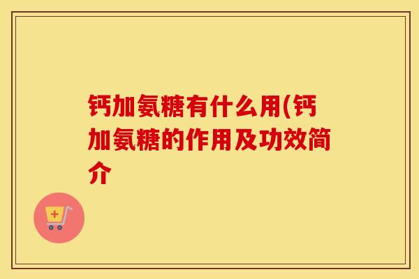 钙加氨糖有什么用(钙加氨糖的作用及功效简介