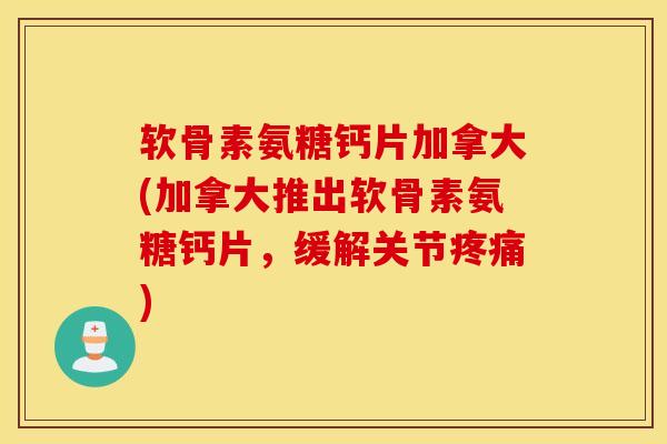 软骨素氨糖钙片加拿大(加拿大推出软骨素氨糖钙片，缓解关节)
