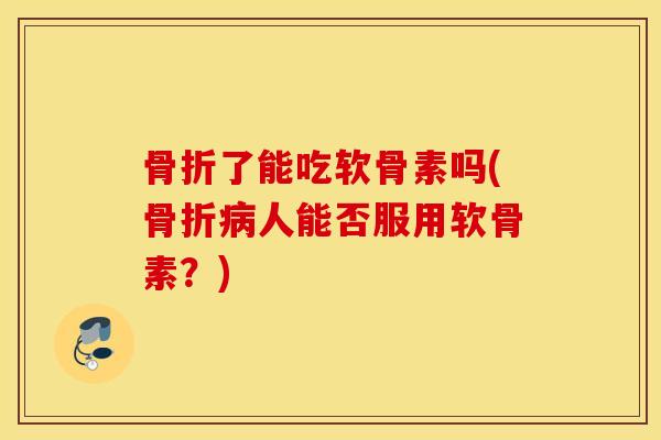 了能吃软骨素吗(人能否服用软骨素?) 了能吃软骨素吗(人能否服用软骨素?)
