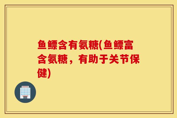 鱼鳔含有氨糖(鱼鳔富含氨糖,有助于关节保健) 鱼鳔含有氨糖(鱼鳔富含氨糖,有助于关节保健)