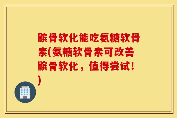 髌骨软化能吃氨糖软骨素(氨糖软骨素可改善髌骨软化,值得尝试!) 髌骨软化能吃氨糖软骨素(氨糖软骨素可改善髌骨软化,值得尝试!)