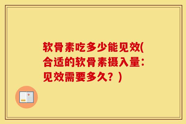 软骨素吃多少能见效(合适的软骨素摄入量:见效需要多久?) 软骨素吃多少能见效(合适的软骨素摄入量:见效需要多久?)