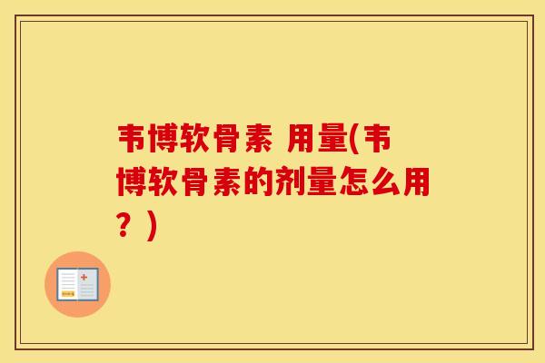 韦博软骨素 用量(韦博软骨素的剂量怎么用?) 韦博软骨素 用量(韦博软骨素的剂量怎么用?)
