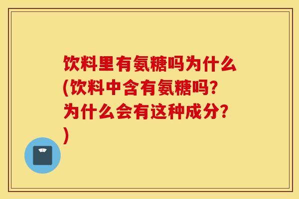 饮料里有氨糖吗为什么(饮料中含有氨糖吗？为什么会有这种成分？)