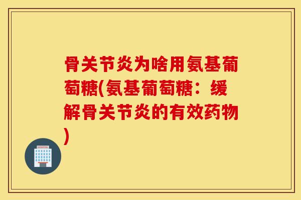 骨为啥用氨基葡萄糖(氨基葡萄糖:缓解骨的有效) 骨为啥用氨基葡萄糖(氨基葡萄糖:缓解骨的有效)