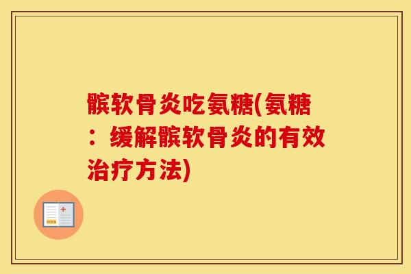 髌软骨炎吃氨糖(氨糖:缓解髌软骨炎的有效方法) 髌软骨炎吃氨糖(氨糖:缓解髌软骨炎的有效方法)