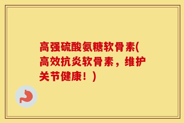 高强硫酸氨糖软骨素(高效软骨素,维护关节健康!) 高强硫酸氨糖软骨素(高效软骨素,维护关节健康!)