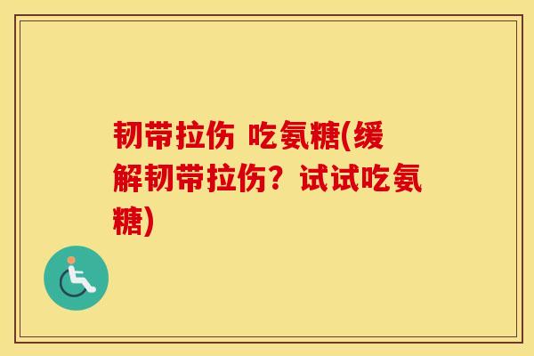 韧带拉伤 吃氨糖(缓解韧带拉伤?试试吃氨糖) 韧带拉伤 吃氨糖(缓解韧带拉伤?试试吃氨糖)