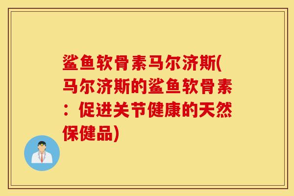 鲨鱼软骨素马尔济斯(马尔济斯的鲨鱼软骨素:促进关节健康的天然保健品) 鲨鱼软骨素马尔济斯(马尔济斯的鲨鱼软骨素:促进关节健康的天然保健品)