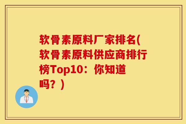 软骨素原料厂家排名(软骨素原料供应商排行榜Top10:你知道吗?) 软骨素原料厂家排名(软骨素原料供应商排行榜Top10:你知道吗?)