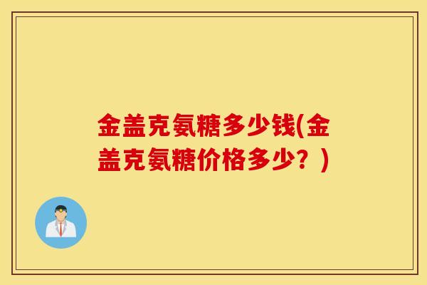 金盖克氨糖多少钱(金盖克氨糖价格多少？)