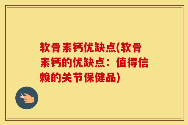 软骨素钙优缺点(软骨素钙的优缺点：值得信赖的关节保健品)