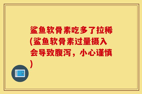 鲨鱼软骨素吃多了拉稀(鲨鱼软骨素过量摄入会导致,小心谨慎) 鲨鱼软骨素吃多了拉稀(鲨鱼软骨素过量摄入会导致,小心谨慎)