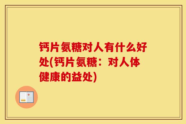 钙片氨糖对人有什么好处(钙片氨糖:对人体健康的益处) 钙片氨糖对人有什么好处(钙片氨糖:对人体健康的益处)
