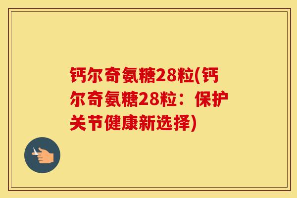 钙尔奇氨糖28粒(钙尔奇氨糖28粒：保护关节健康新选择)