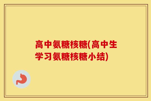 高中氨糖核糖(高中生学习氨糖核糖小结)