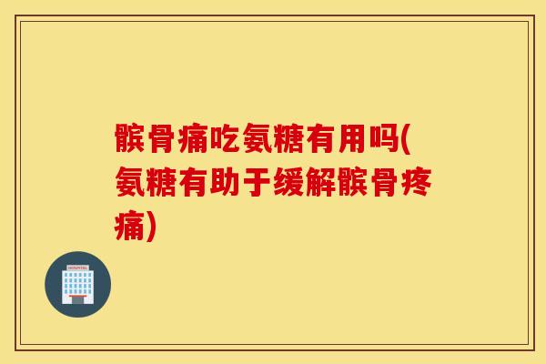 髌骨痛吃氨糖有用吗(氨糖有助于缓解髌骨) 髌骨痛吃氨糖有用吗(氨糖有助于缓解髌骨)