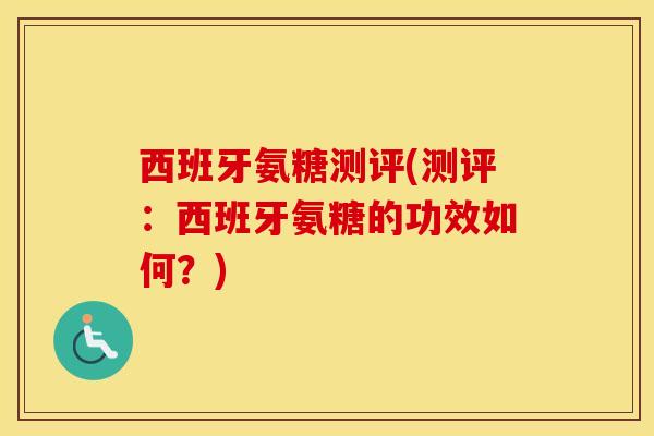 西班牙氨糖测评(测评:西班牙氨糖的功效如何?) 西班牙氨糖测评(测评:西班牙氨糖的功效如何?)