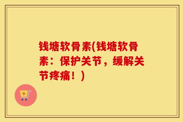 钱塘软骨素(钱塘软骨素：保护关节，缓解关节！)