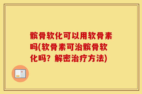 髌骨软化可以用软骨素吗(软骨素可髌骨软化吗?解密方法) 髌骨软化可以用软骨素吗(软骨素可髌骨软化吗?解密方法)