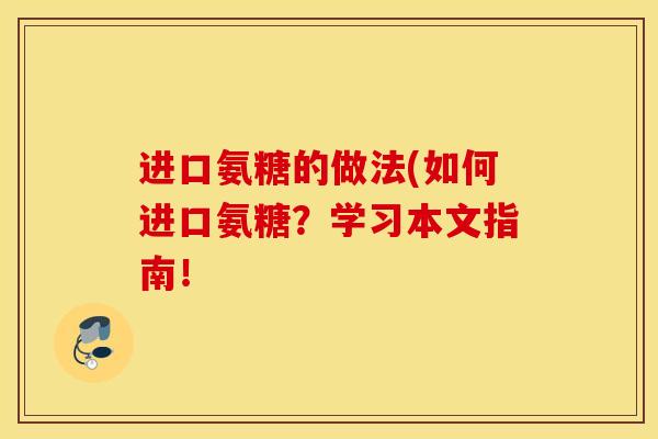 进口氨糖的做法(如何进口氨糖？学习本文指南！