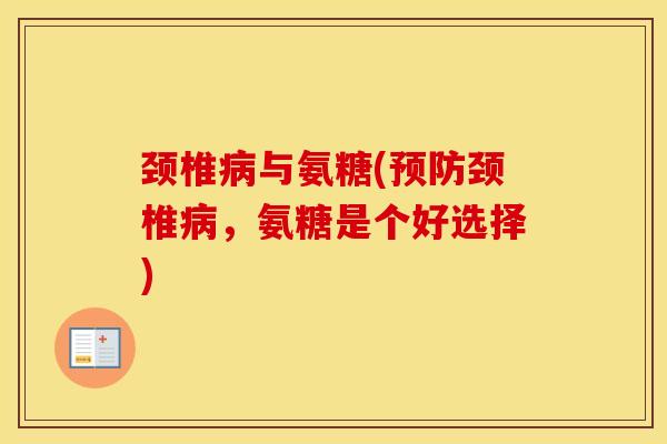 颈椎与氨糖(颈椎,氨糖是个好选择) 颈椎与氨糖(颈椎,氨糖是个好选择)