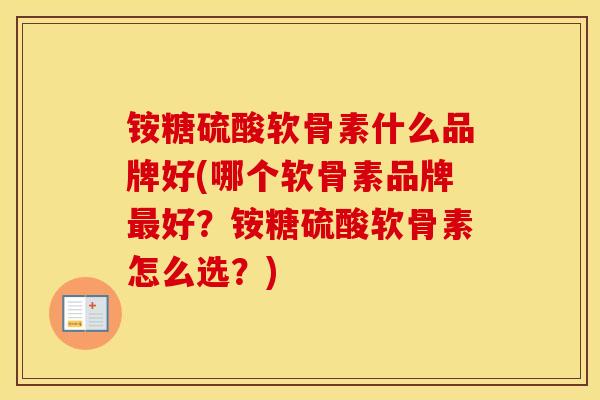 铵糖硫酸软骨素什么品牌好(哪个软骨素品牌好？铵糖硫酸软骨素怎么选？)