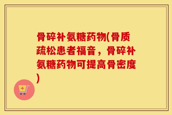 骨碎补氨糖(患者福音，骨碎补氨糖可提高骨密度)