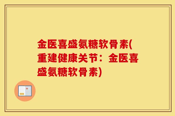 金医喜盛氨糖软骨素(重建健康关节:金医喜盛氨糖软骨素) 金医喜盛氨糖软骨素(重建健康关节:金医喜盛氨糖软骨素)