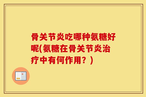 骨吃哪种氨糖好呢(氨糖在骨中有何作用?) 骨吃哪种氨糖好呢(氨糖在骨中有何作用?)