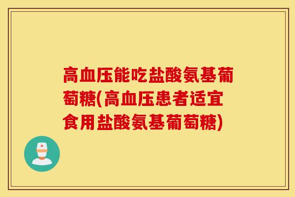 高能吃盐酸氨基葡萄糖(高患者适宜食用盐酸氨基葡萄糖)