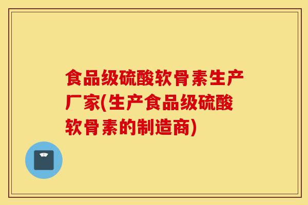 食品级硫酸软骨素生产厂家(生产食品级硫酸软骨素的制造商) 食品级硫酸软骨素生产厂家(生产食品级硫酸软骨素的制造商)