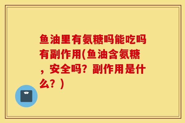 鱼油里有氨糖吗能吃吗有副作用(鱼油含氨糖，安全吗？副作用是什么？)