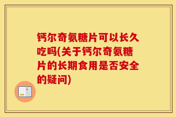 钙尔奇氨糖片可以长久吃吗(关于钙尔奇氨糖片的长期食用是否安全的疑问) 钙尔奇氨糖片可以长久吃吗(关于钙尔奇氨糖片的长期食用是否安全的疑问)