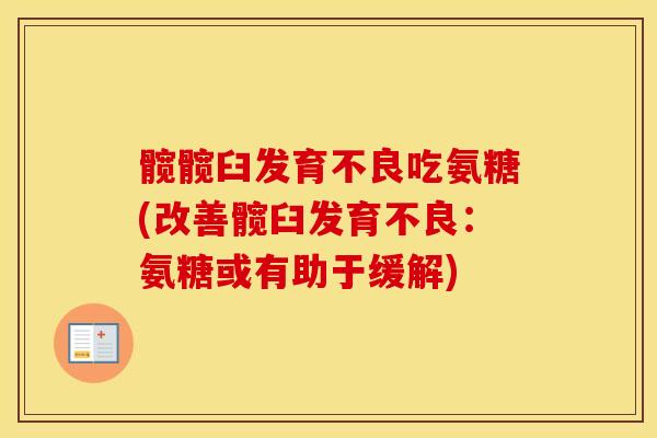 髋髋臼发育不良吃氨糖(改善髋臼发育不良：氨糖或有助于缓解)