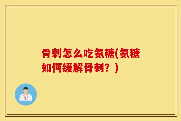 怎么吃氨糖(氨糖如何缓解？)