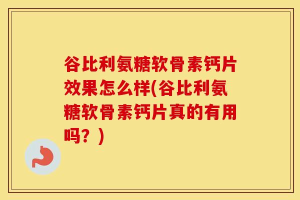 谷比利氨糖软骨素钙片效果怎么样(谷比利氨糖软骨素钙片真的有用吗?) 谷比利氨糖软骨素钙片效果怎么样(谷比利氨糖软骨素钙片真的有用吗?)
