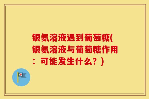 银氨溶液遇到葡萄糖(银氨溶液与葡萄糖作用：可能发生什么？)