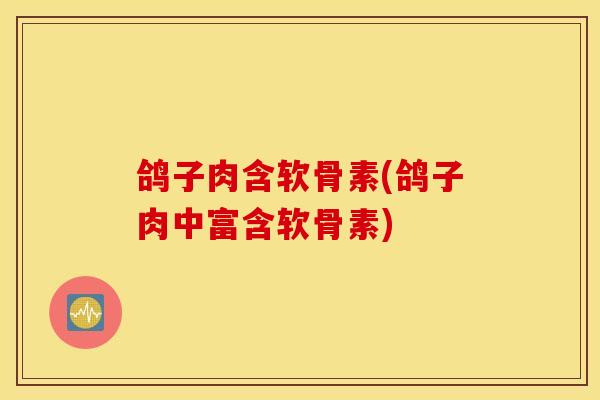 鸽子肉含软骨素(鸽子肉中富含软骨素)