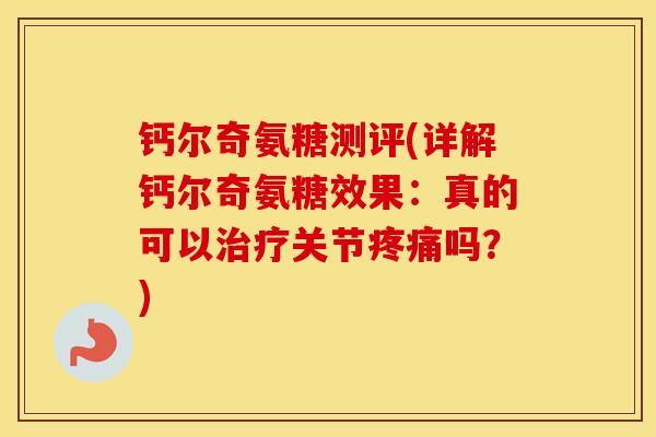 钙尔奇氨糖测评(详解钙尔奇氨糖效果:真的可以关节吗?) 钙尔奇氨糖测评(详解钙尔奇氨糖效果:真的可以关节吗?)
