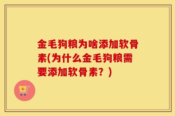 金毛狗粮为啥添加软骨素(为什么金毛狗粮需要添加软骨素?) 金毛狗粮为啥添加软骨素(为什么金毛狗粮需要添加软骨素?)