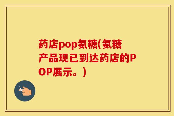 药店pop氨糖(氨糖产品现已到达药店的POP展示。)