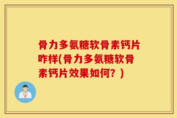 骨力多氨糖软骨素钙片咋样(骨力多氨糖软骨素钙片效果如何?) 骨力多氨糖软骨素钙片咋样(骨力多氨糖软骨素钙片效果如何?)