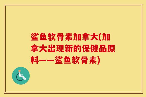 鲨鱼软骨素加拿大(加拿大出现新的保健品原料——鲨鱼软骨素)