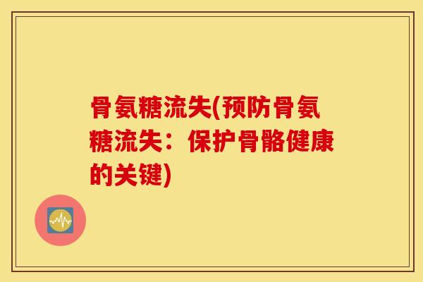 骨氨糖流失(骨氨糖流失:保护骨骼健康的关键) 骨氨糖流失(骨氨糖流失:保护骨骼健康的关键)